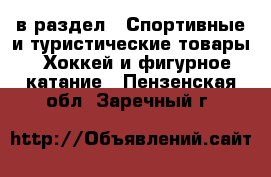  в раздел : Спортивные и туристические товары » Хоккей и фигурное катание . Пензенская обл.,Заречный г.